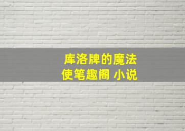 库洛牌的魔法使笔趣阁 小说